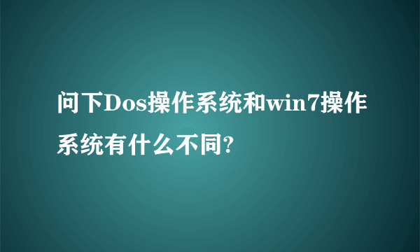 问下Dos操作系统和win7操作系统有什么不同?