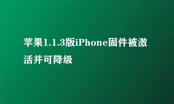 苹果1.1.3版iPhone固件被激活并可降级