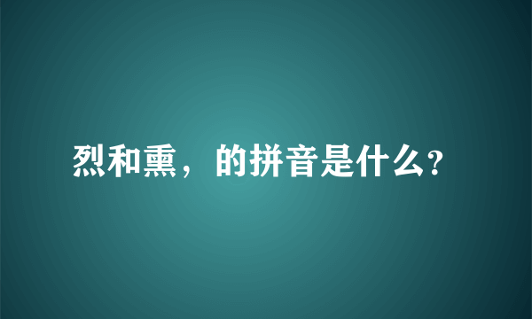 烈和熏，的拼音是什么？