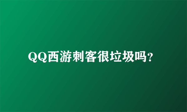 QQ西游刺客很垃圾吗？