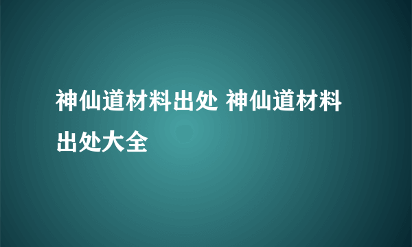 神仙道材料出处 神仙道材料出处大全