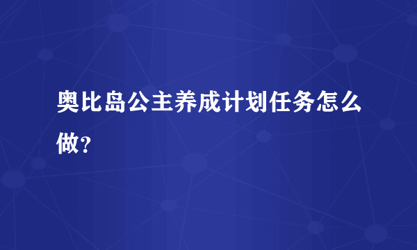 奥比岛公主养成计划任务怎么做？