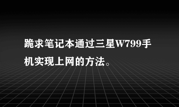 跪求笔记本通过三星W799手机实现上网的方法。