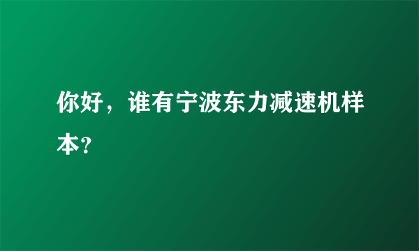 你好，谁有宁波东力减速机样本？