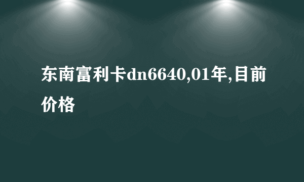 东南富利卡dn6640,01年,目前价格