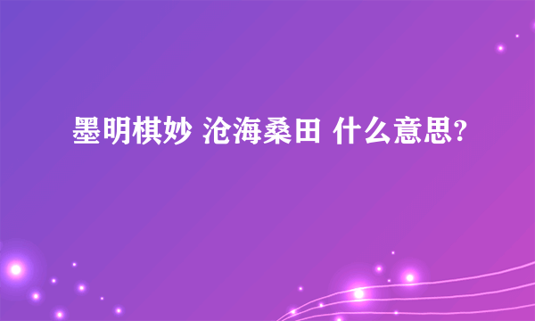 墨明棋妙 沧海桑田 什么意思?