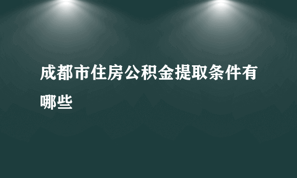 成都市住房公积金提取条件有哪些