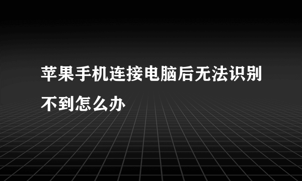 苹果手机连接电脑后无法识别不到怎么办