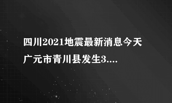 四川2021地震最新消息今天 广元市青川县发生3.2级地震