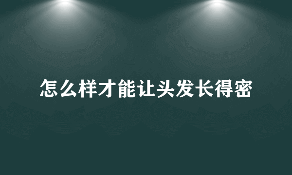 怎么样才能让头发长得密