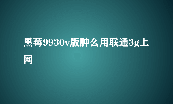 黑莓9930v版肿么用联通3g上网