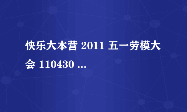 快乐大本营 2011 五一劳模大会 110430 最后那首歌叫什么名字