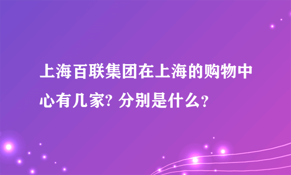 上海百联集团在上海的购物中心有几家? 分别是什么？