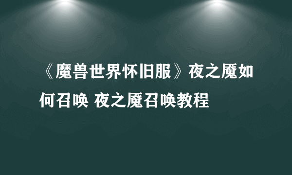 《魔兽世界怀旧服》夜之魇如何召唤 夜之魇召唤教程