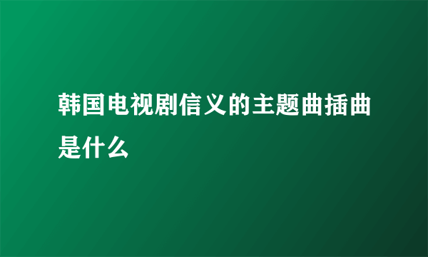 韩国电视剧信义的主题曲插曲是什么