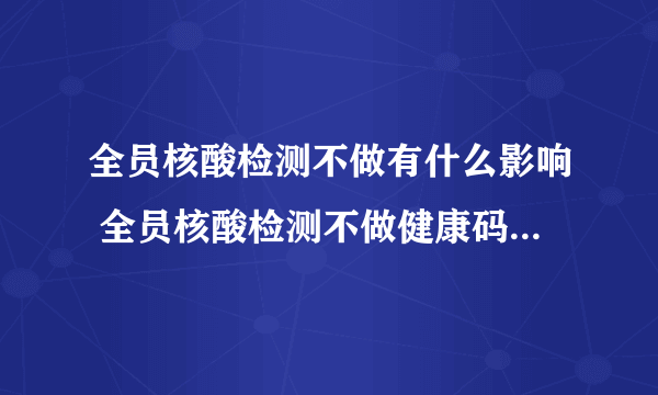 全员核酸检测不做有什么影响 全员核酸检测不做健康码会变红吗