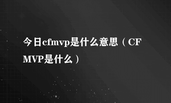 今日cfmvp是什么意思（CFMVP是什么）