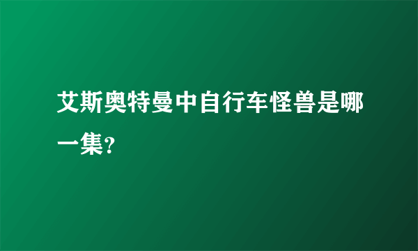 艾斯奥特曼中自行车怪兽是哪一集？