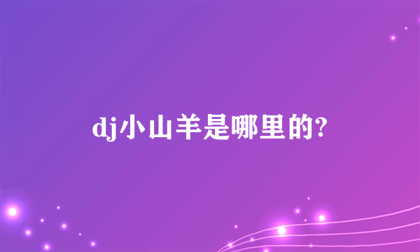 dj小山羊是哪里的?