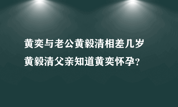 黄奕与老公黄毅清相差几岁 黄毅清父亲知道黄奕怀孕？