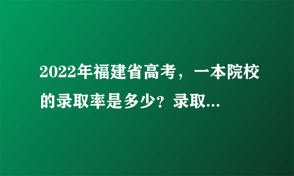 2022年福建省高考，一本院校的录取率是多少？录取率高不高？