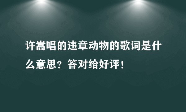 许嵩唱的违章动物的歌词是什么意思？答对给好评！