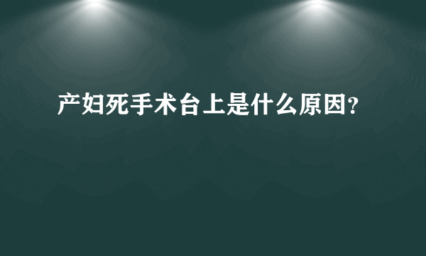 产妇死手术台上是什么原因？