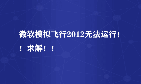 微软模拟飞行2012无法运行！！求解！！