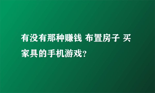 有没有那种赚钱 布置房子 买家具的手机游戏？