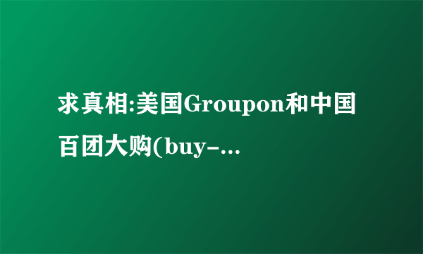 求真相:美国Groupon和中国百团大购(buy-tuan) 要联手吗？