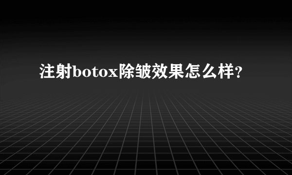 注射botox除皱效果怎么样？