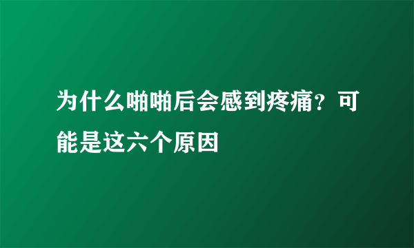 为什么啪啪后会感到疼痛？可能是这六个原因