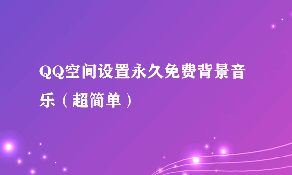 QQ空间设置永久免费背景音乐（超简单）