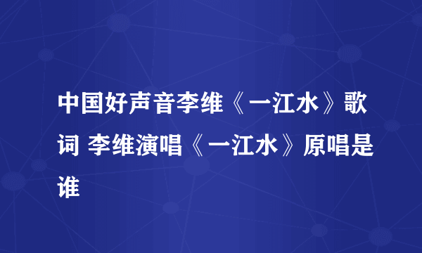 中国好声音李维《一江水》歌词 李维演唱《一江水》原唱是谁