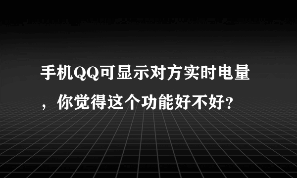 手机QQ可显示对方实时电量，你觉得这个功能好不好？ ​