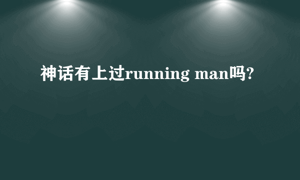 神话有上过running man吗?