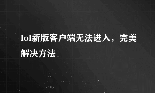 lol新版客户端无法进入，完美解决方法。