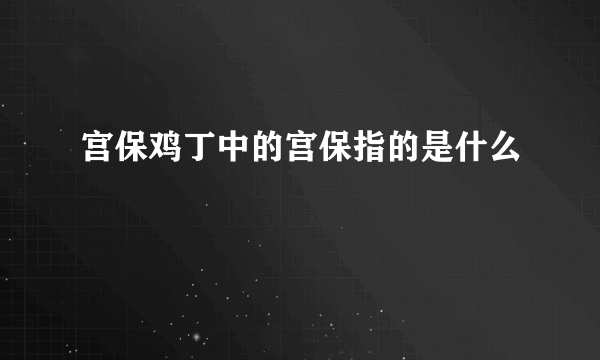 宫保鸡丁中的宫保指的是什么