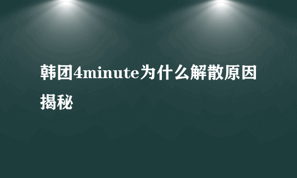 韩团4minute为什么解散原因揭秘