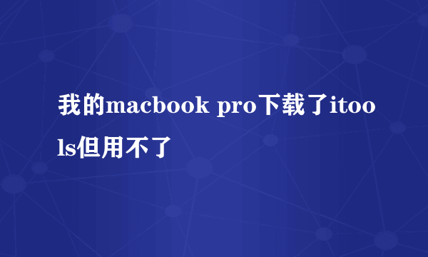 我的macbook pro下载了itools但用不了