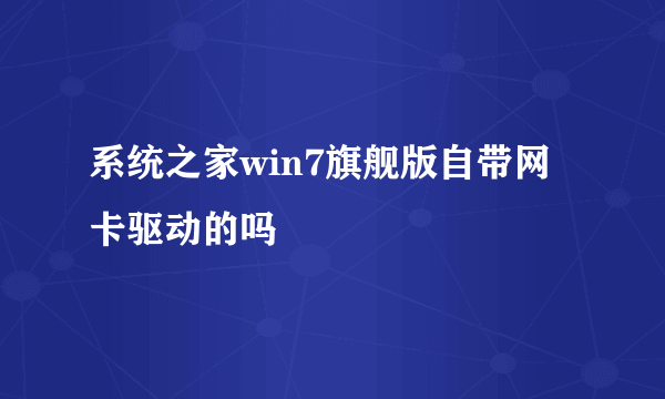 系统之家win7旗舰版自带网卡驱动的吗