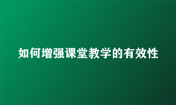 如何增强课堂教学的有效性