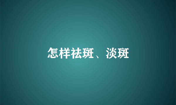 怎样祛斑、淡斑