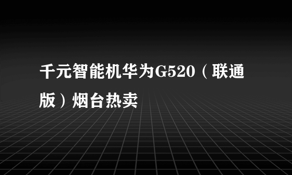 千元智能机华为G520（联通版）烟台热卖