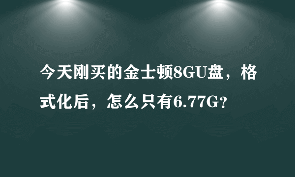 今天刚买的金士顿8GU盘，格式化后，怎么只有6.77G？