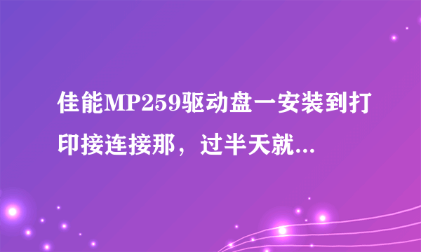 佳能MP259驱动盘一安装到打印接连接那，过半天就显示未检测到打印机，但是我连接电脑了，也开机了呀