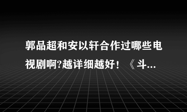 郭品超和安以轩合作过哪些电视剧啊?越详细越好！《斗鱼》和《白袍之恋》看过了！