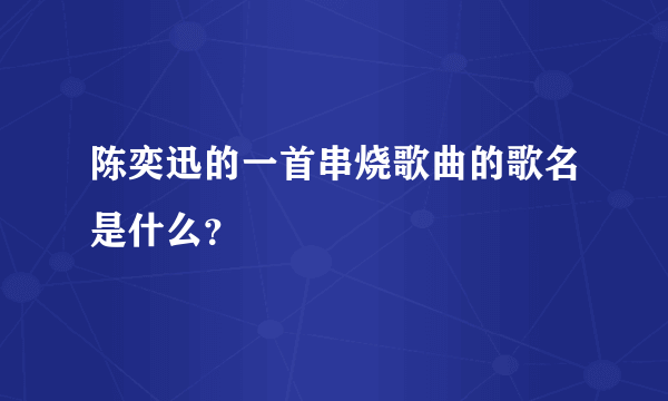 陈奕迅的一首串烧歌曲的歌名是什么？