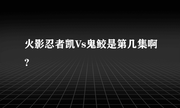 火影忍者凯Vs鬼鲛是第几集啊？