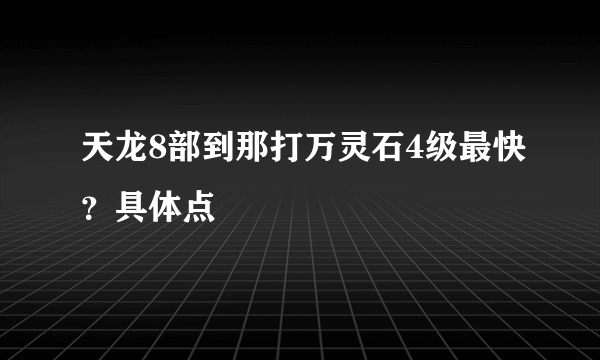 天龙8部到那打万灵石4级最快？具体点